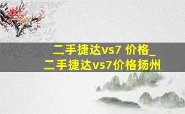 二手捷达vs7 价格_二手捷达vs7价格扬州